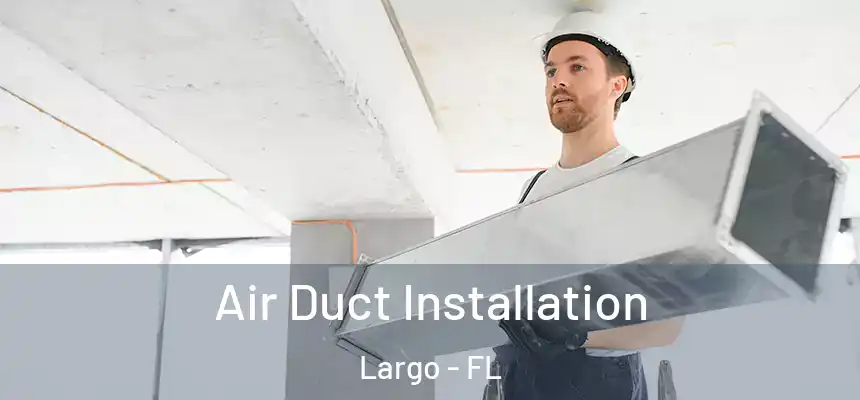 Air Duct Installation Largo - FL