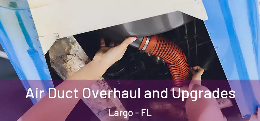 Air Duct Overhaul and Upgrades Largo - FL