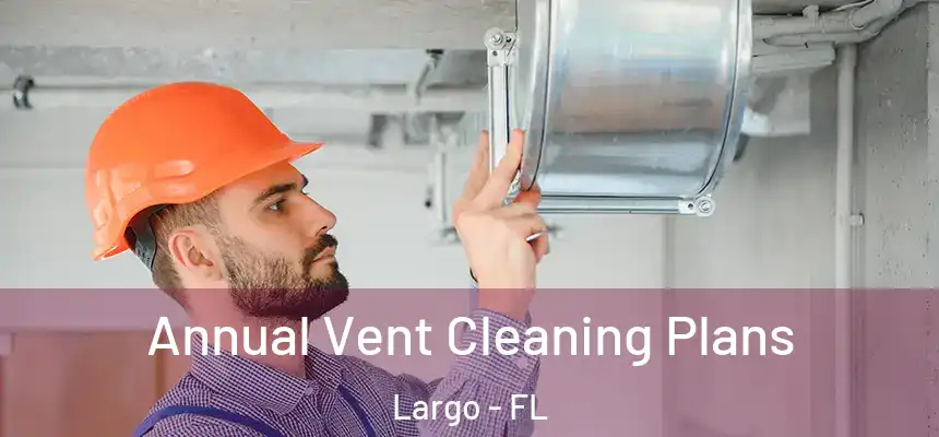 Annual Vent Cleaning Plans Largo - FL