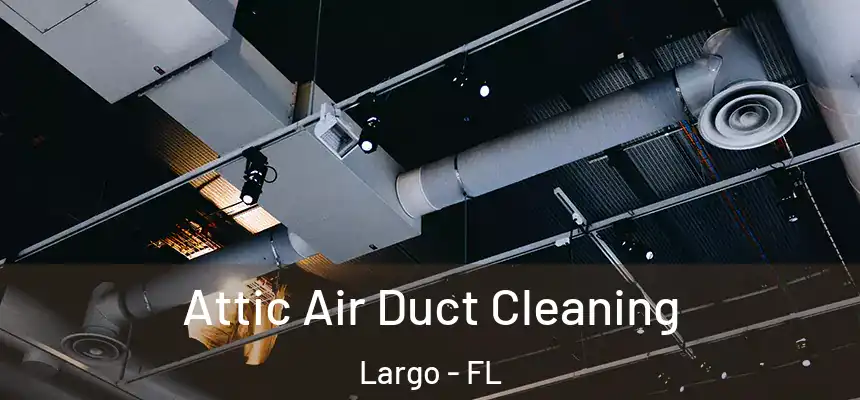 Attic Air Duct Cleaning Largo - FL