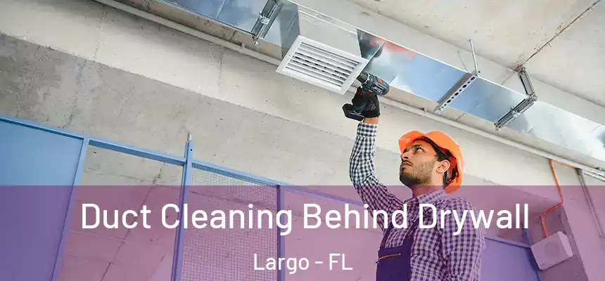 Duct Cleaning Behind Drywall Largo - FL