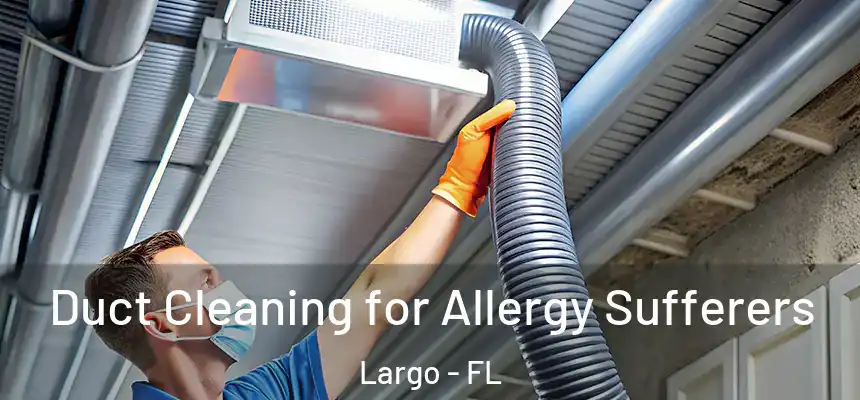 Duct Cleaning for Allergy Sufferers Largo - FL