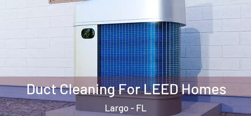 Duct Cleaning For LEED Homes Largo - FL