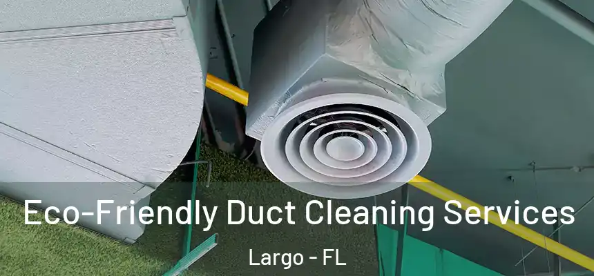 Eco-Friendly Duct Cleaning Services Largo - FL