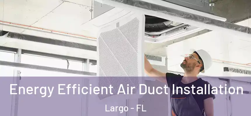 Energy Efficient Air Duct Installation Largo - FL