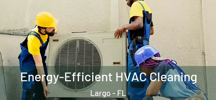 Energy-Efficient HVAC Cleaning Largo - FL