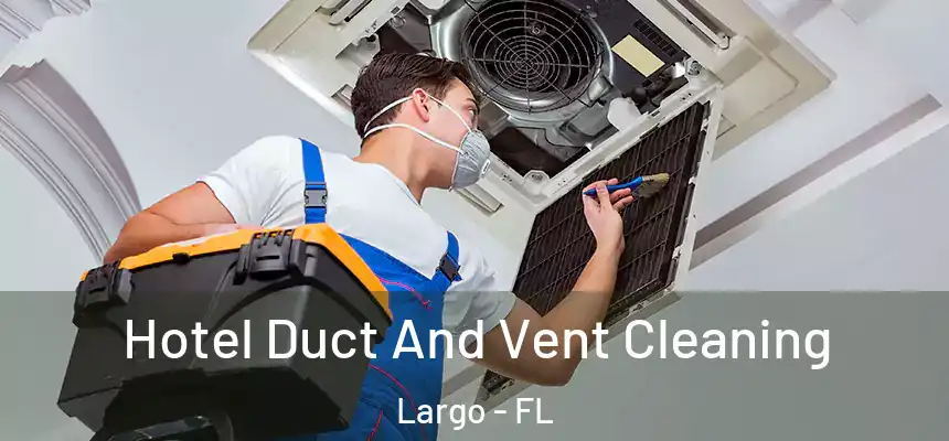 Hotel Duct And Vent Cleaning Largo - FL