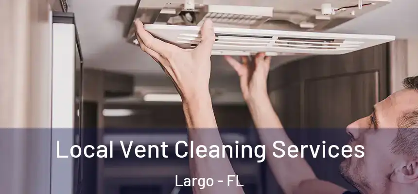 Local Vent Cleaning Services Largo - FL