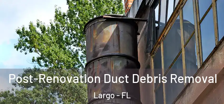 Post-Renovation Duct Debris Removal Largo - FL