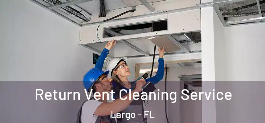 Return Vent Cleaning Service Largo - FL