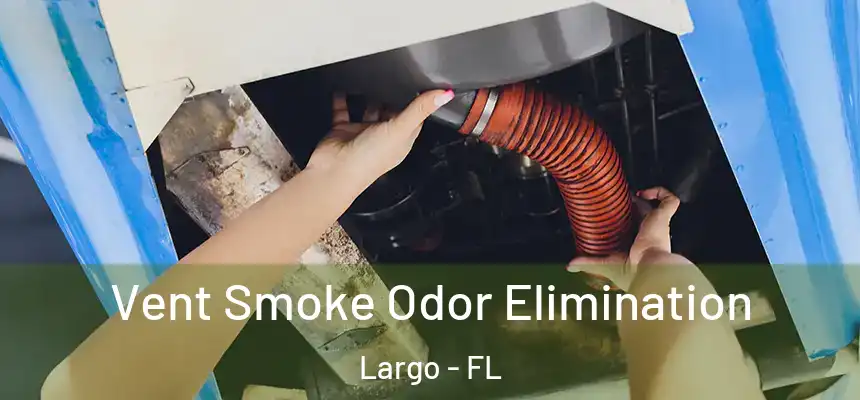Vent Smoke Odor Elimination Largo - FL
